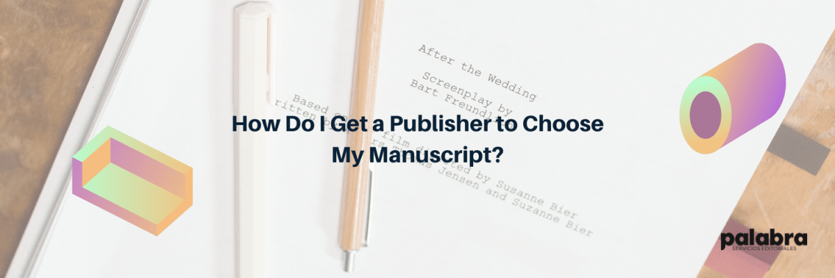 How Do I Get a Publisher to Choose My&nbsp;Manuscript?