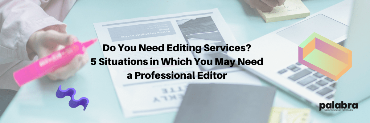 Do You Need Editing Services? 5 Situations in Which You May Need a Professional&nbsp;Editor
