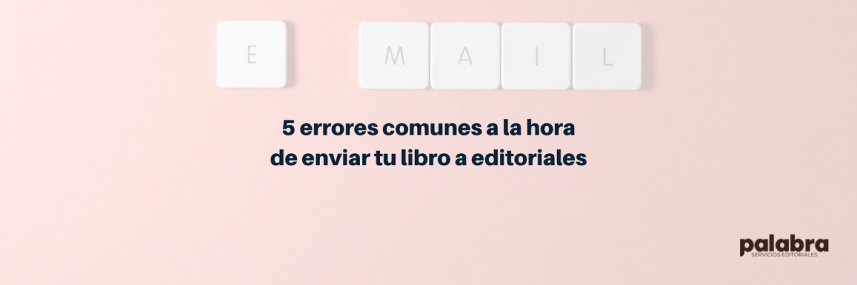 5 errores comunes a la hora de enviar tu libro a&nbsp;editoriales